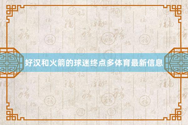 好汉和火箭的球迷终点多体育最新信息