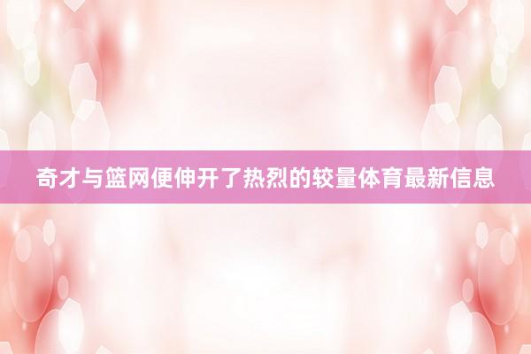 奇才与篮网便伸开了热烈的较量体育最新信息